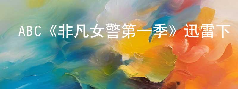 曾瑞金發布ABC《非凡女警第一季》迅雷下載/在線觀看/百度云-犯罪/歷史載-美劇天堂